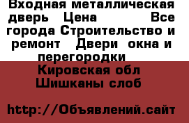 Входная металлическая дверь › Цена ­ 3 500 - Все города Строительство и ремонт » Двери, окна и перегородки   . Кировская обл.,Шишканы слоб.